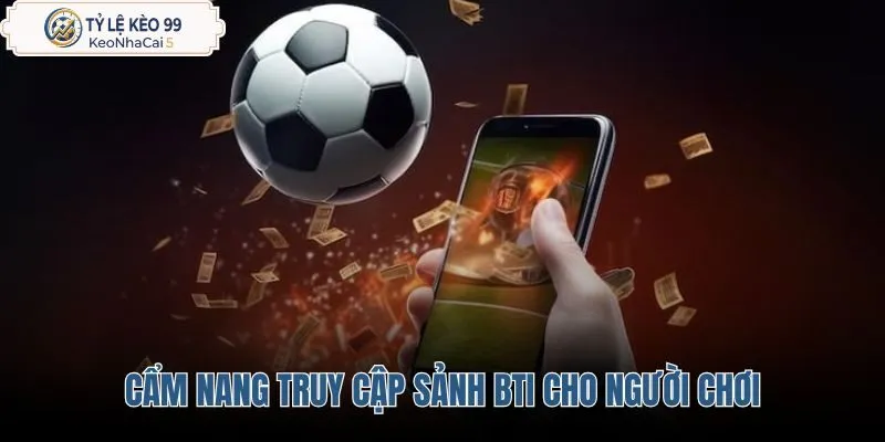 Hướng dẫn thao tác truy cập an toàn vào sảnh cược BTi Sports